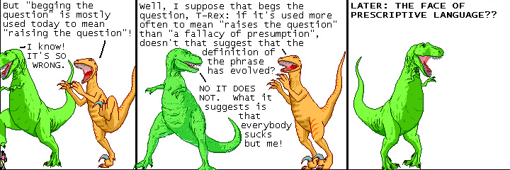 Dinosaur comics on prescriptivism and begging the question. Source: http://qwantz.com/index.php?comic=693. Aka An insecure dinosaur attempts to defend language as an autonomous entity instead of as a social phenomenon paralleling societal change and development.